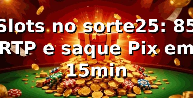 Slots no sorte25: +85% RTP e saque Pix em 15min 📊