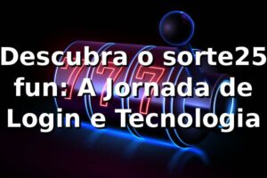 Descubra o sorte25 fun: A Jornada de Login e Tecnologia